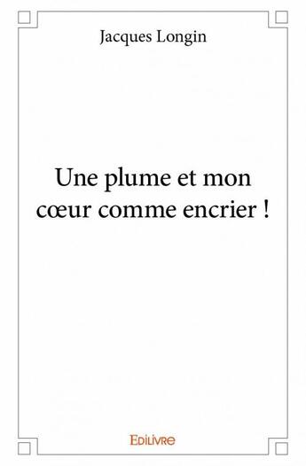 Couverture du livre « Une plume et mon coeur comme encrier ! » de Jacques Longin aux éditions Edilivre