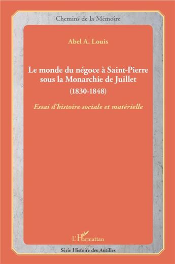 Couverture du livre « Le monde du négoce à Saint-Pierre sous la Monarchie de Juillet (1830-1848) essai d'histoire sociale et matérielle » de Abel A. Louis aux éditions L'harmattan