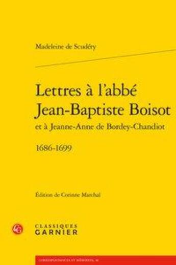 Couverture du livre « Lettres à l'abbé Jean-Baptiste Boisot et à Jeanne-Anne de Bordey-Chandiot (1686-1699) » de Corinne Marchal et Madeleine De Scudery aux éditions Classiques Garnier