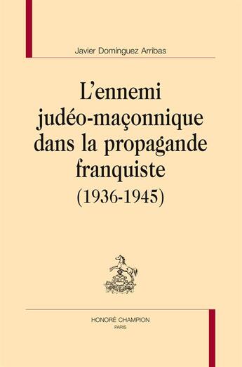 Couverture du livre « L'ennemi judéo-maçonnique dans la propagande franquiste (1936-1945) » de Javier Dominguez Arribas aux éditions Honore Champion