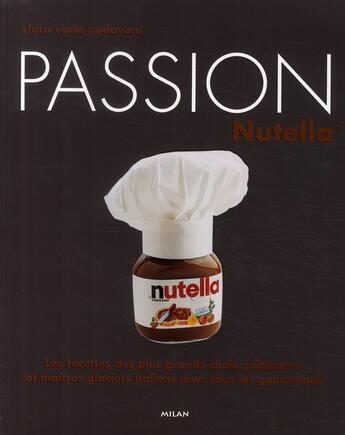 Couverture du livre « Passion Nutella ; les recettes des plus grands chefs, pâtissiers et maîtres glaciers italiens pour tous les gourmands » de Clara Vada Padovani aux éditions Milan