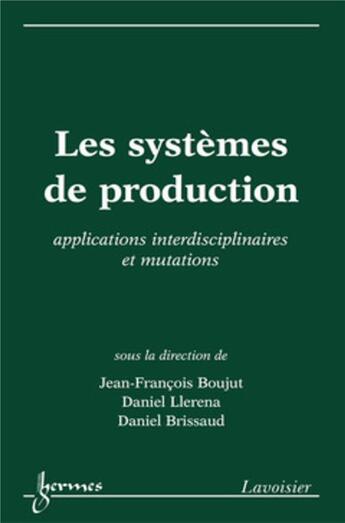 Couverture du livre « Les systèmes de production: applications interdisciplinaires et mutations » de Daniel Llerena et Daniel Brissaud et Jean-François Boujut aux éditions Hermes Science Publications