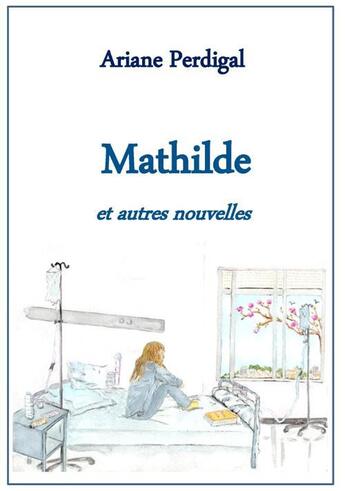 Couverture du livre « Mathilde ; et autres nouvelles » de Ariane Perdigal aux éditions Books On Demand