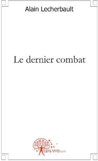 Couverture du livre « Le dernier combat » de Alain Lecherbault aux éditions Edilivre