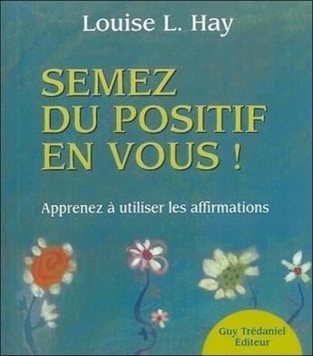 Couverture du livre « Semez du positif en vous ! ; apprenez à utiliser les affirmations » de Louise L. Hay aux éditions Guy Trédaniel