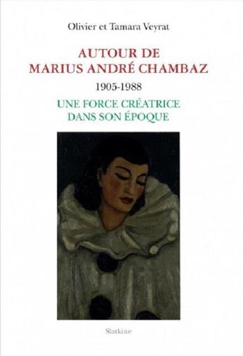 Couverture du livre « Autour de Marius André Chambaz 1905-1988 : une force créatrice dans son époque » de Olivier Veyrat et Tamara Veyrat aux éditions Slatkine