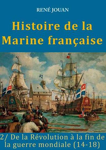 Couverture du livre « Histoire de la marine française Tome 2 ; de la Révolution à la fin de la guerre mondiale (14-18) » de Rene Jouan aux éditions L'ancre De Marine