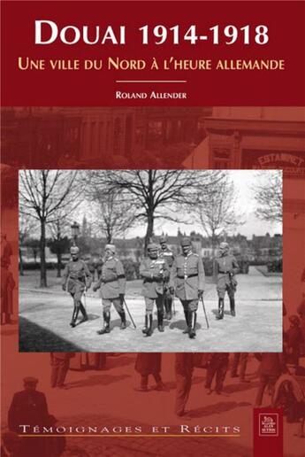 Couverture du livre « Douai 1914-1918 ; une ville du nord à l'heure allemande » de Roland Allender aux éditions Editions Sutton