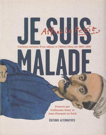 Couverture du livre « Je suis malade ; curieux carnet d'un séjour à l'hôtel-dieu, 1903-1905 » de Alfred Le Petit aux éditions Alternatives