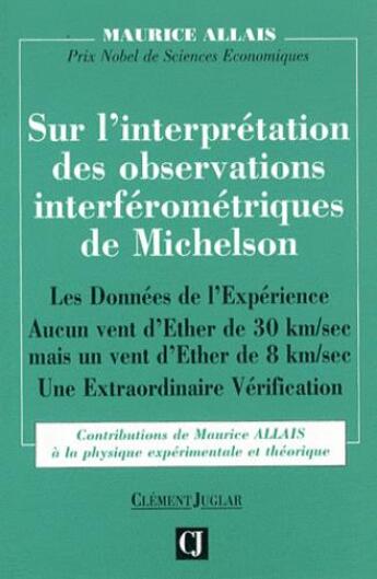 Couverture du livre « Sur l'interprétation des observations interférométriques de Michelson ; les données de l'expérience ; aucun vent d'Ether de 30 km/se ; une extraordinaire vérification » de Maurice Allais aux éditions Clement Juglar