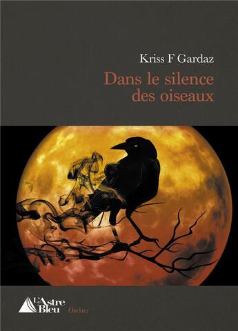 Couverture du livre « Dans le silence des oiseaux » de Kriss F. Gardaz aux éditions L'astre Bleu