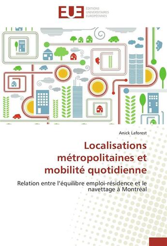 Couverture du livre « Localisations métropolitaines et mobilité quotidienne ; relation entre l'équilibre emploi-résidence et le navettage à Montréal » de Anick Laforest aux éditions Editions Universitaires Europeennes