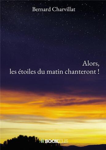 Couverture du livre « Alors, les étoiles du matin chanteront ! » de Bernard Charvillat aux éditions Bookelis