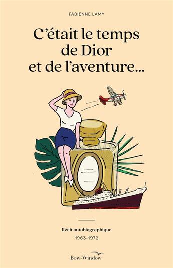 Couverture du livre « C'était le temps de Dior et de l'aventure... Récit autobiographique (1963-1972) » de Fabienne Lamy aux éditions Bow Window