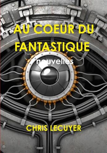 Couverture du livre « AU COEUR DU FANTASTIQUE Recueil de 11 nouvelles » de Chris Lecuyer aux éditions Lulu