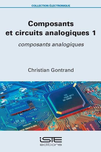 Couverture du livre « Composants et circuits analogiques Tome 1 : Composants analogiques » de Christian Gontrand aux éditions Iste