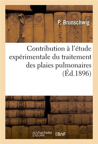 Couverture du livre « Contribution a l'etude experimentale du traitement des plaies pulmonaires » de Brunschwig P. aux éditions Hachette Bnf