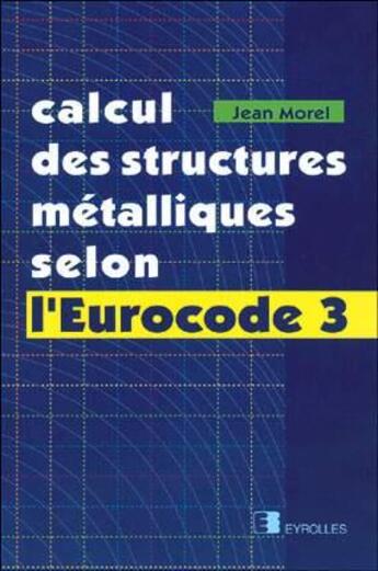 Couverture du livre « Calcul des structures métalliques selon l'Eurocode 3 » de Jean Morel aux éditions Eyrolles