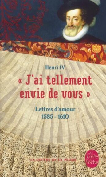 Couverture du livre « J'ai tellement envie de vous ; lettres d'amour, 1585-1610 » de Henri Iv aux éditions Le Livre De Poche