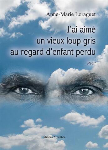 Couverture du livre « J'ai aimé un vieux loup gris au regard d'enfant perdu » de Anne-Marie Loraguet aux éditions Amalthee