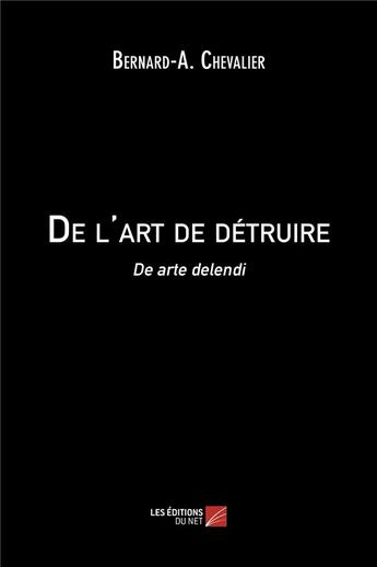 Couverture du livre « De l'art de détruire ; de arte delendi » de Chevalier Bernard-A. aux éditions Editions Du Net