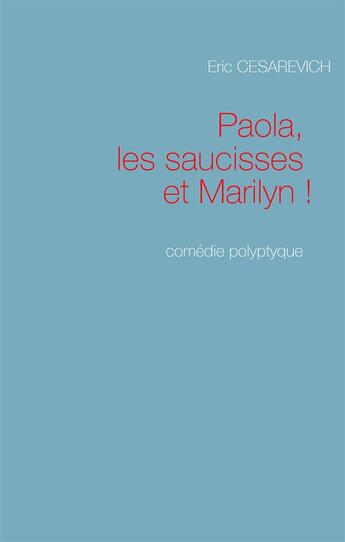 Couverture du livre « Paola, les saucisses et Marilyn : comédie polyptyque » de Eric Cesarevich aux éditions Books On Demand