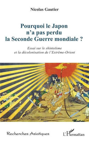 Couverture du livre « Pourquoi le Japon n'a pas perdu la Seconde Guerre mondiale ? essai sur le shintoïsme et la décolonisation de l'Extrême-Orient » de Nicolas Gautier aux éditions L'harmattan