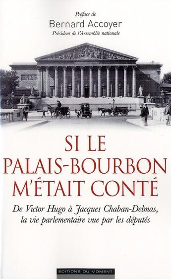 Couverture du livre « Si le palais Bourbon m'était conté ; de Victor Hugo à Jacques Chaban-Delmas ; la vie parlementaire vue par les députés » de Bruno Fuligni aux éditions Editions Du Moment