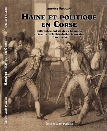 Couverture du livre « Haine et politique en Corse ; l'affrontement de deux hommes au temps de la Révolution française ; 1780-1800 » de Antoine Franzini aux éditions Alain Piazzola