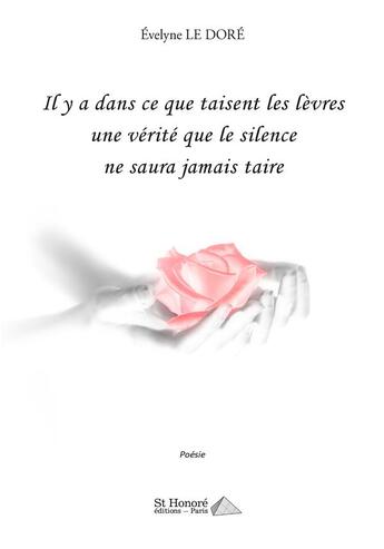 Couverture du livre « Il y a dans ce que taisent les levres une verite que le silence ne saura jamais taire » de Evelyne Le Dore aux éditions Saint Honore Editions