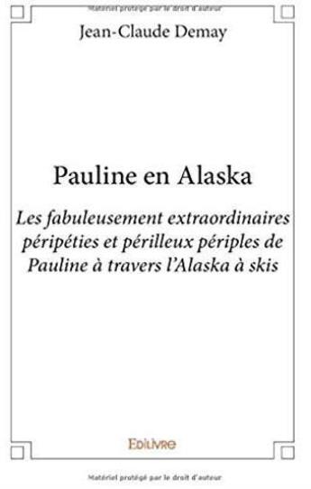 Couverture du livre « Pauline en Alaska ; les fabuleusement extraordinaires péripéties et périlleux périples de Pauline à travers l'Alaska à skis » de Jean-Claude Demay aux éditions Edilivre