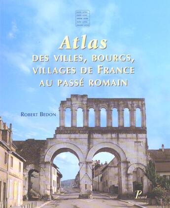 Couverture du livre « Atlas des villes, bourgs, villages de france au passe romain. » de Robert Bedon aux éditions Picard