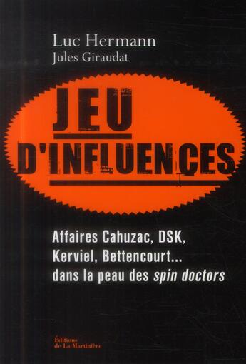 Couverture du livre « Jeu d'influences ; affaires Cahuzac, DSK, Kerviel, Bettencourt... dans la peau des spin doctors » de Jules Giraudat et Luc Hermann aux éditions La Martiniere