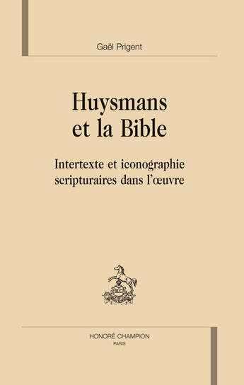 Couverture du livre « Huysmans et la Bible ; intertexte et iconographie scripturaires dans l'oeuvre » de Gael Prigent aux éditions Honore Champion