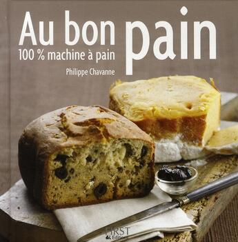 Couverture du livre « Au bon pain ; 100% machine à pain » de Philippe Chavanne aux éditions First