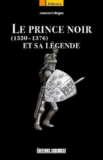 Couverture du livre « Le prince noir et sa légende (1330-1376) » de Lebegue Antoine aux éditions Sud Ouest Editions