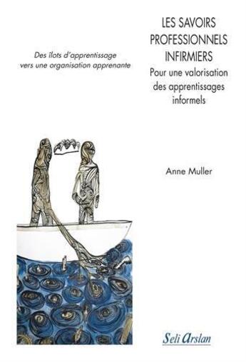 Couverture du livre « Les savoirs professionnels infirmiers ; pour une valorisation des apprentissages informels ; des îlots d'apprentissage vers une organisation apprenante » de Anne Muller aux éditions Seli Arslan