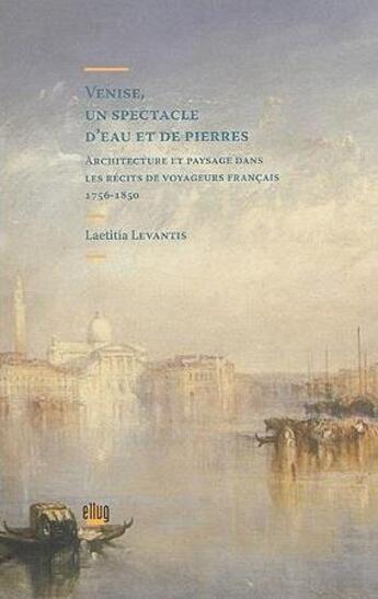 Couverture du livre « Venise, un spectacle d'eau et de pierres - architecture et paysage dans les recits de voyageurs fran » de Laetitia Levantis aux éditions Uga Éditions