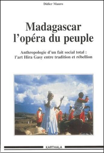 Couverture du livre « Madagascar l'opéra du peuple ; anthropologie d'un fait social total ; l'art Hira Gasy entre tradition et rébellion » de Didier Mauro aux éditions Karthala