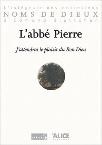 Couverture du livre « J'attendrai le plaisir du bon dieu. l'integrale des entretiens d'edmond blattchen » de Abbe Pierre aux éditions Alice