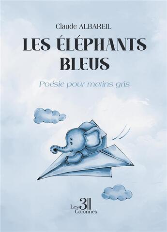 Couverture du livre « Les éléphants bleus : Poésie pour matins gris » de Claude Albareil aux éditions Les Trois Colonnes