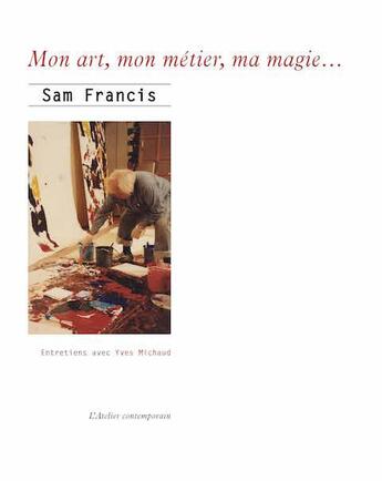 Couverture du livre « Mon art, mon métier, ma magie » de Yves Michaud et Sam Francis aux éditions Atelier Contemporain