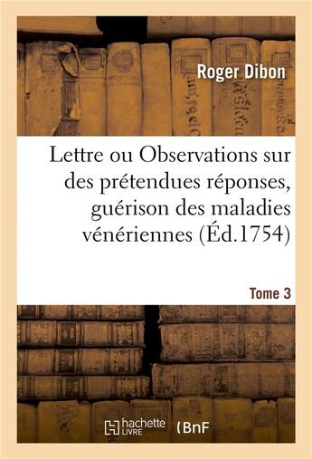 Couverture du livre « Lettre. ou observations sur des pretendues reponses, a deux lettres publiees a l'occasion tome 3 - d » de Dibon Roger aux éditions Hachette Bnf