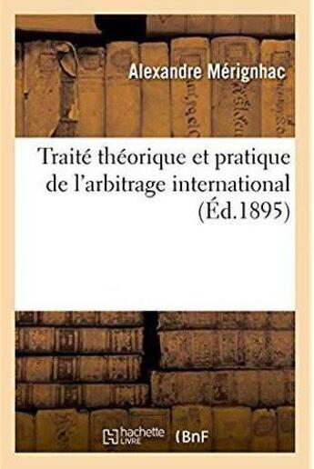 Couverture du livre « Traité théorique et pratique de l'arbitrage international : Le rôle du droit dans le fonctionnement actuel de l'institution et dans ses destinées futures » de Merignhac Alexandre aux éditions Hachette Bnf