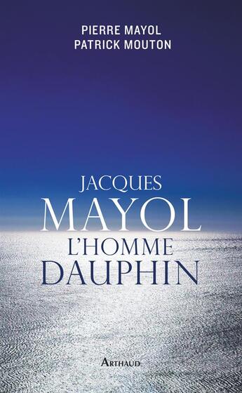 Couverture du livre « Jacques Mayol, l'homme dauphin » de Patrick Mouton et Pierre Mayol aux éditions Arthaud