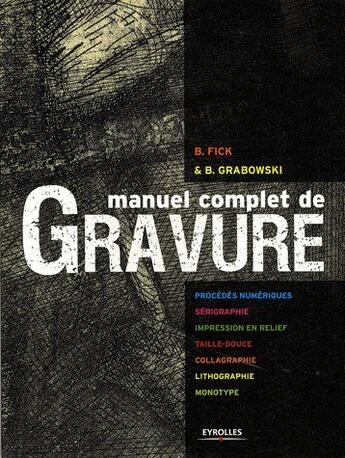 Couverture du livre « Manuel complet de gravure ; procédés numériques ; sérigraphie, impression en relief, taille douce, collagraphie, lithographie, monotype » de Grabowski/Fick aux éditions Eyrolles