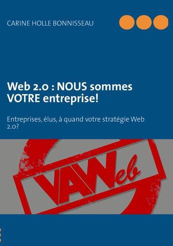 Couverture du livre « Web 2.0 : NOUS sommes VOTRE entreprise ! entreprises, élus, à quand votre stratégie Web 2.0 ? » de Carine Holle Bonnisseau aux éditions Books On Demand