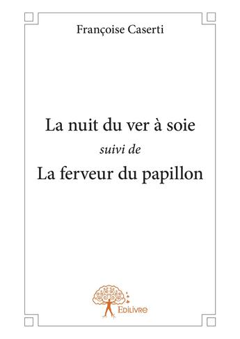 Couverture du livre « La nuit du ver à soie ; la ferveur du papillon » de Francoise Caserti aux éditions Editions Edilivre