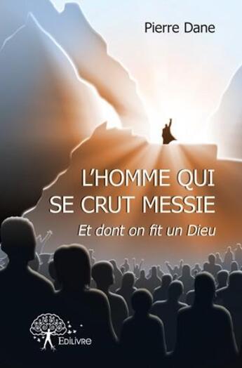 Couverture du livre « L'homme qui se crut messie et dont on fit un Dieu » de Pierre Dane aux éditions Edilivre