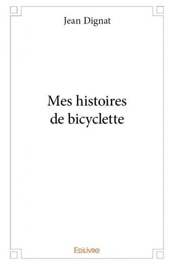 Couverture du livre « Mes histoires de bicyclette » de Jean Dignat aux éditions Edilivre